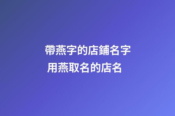 帶燕字的店鋪名字 用燕取名的店名-第1張-店鋪起名-玄機(jī)派